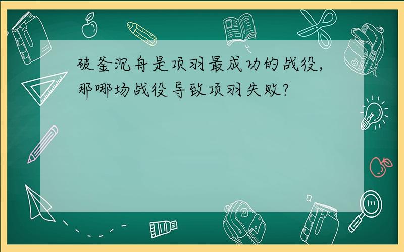 破釜沉舟是项羽最成功的战役,那哪场战役导致项羽失败?