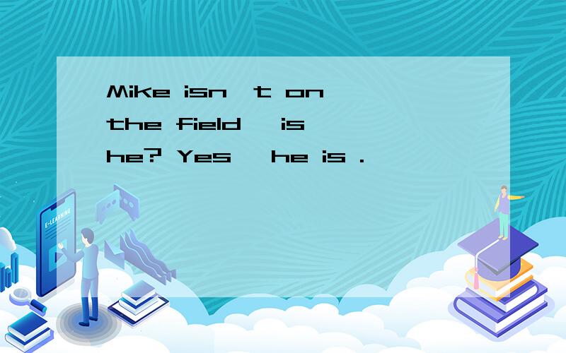 Mike isn't on the field, is he? Yes ,he is .