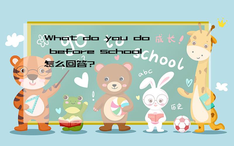 What do you do before school怎么回答?