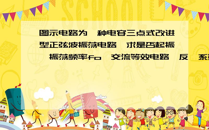 图示电路为一种电容三点式改进型正弦波振荡电路,求是否起振、振荡频率fo、交流等效电路、反馈系数F