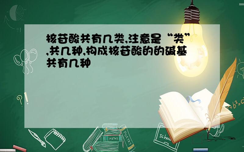 核苷酸共有几类,注意是“类”,共几种,构成核苷酸的的碱基共有几种