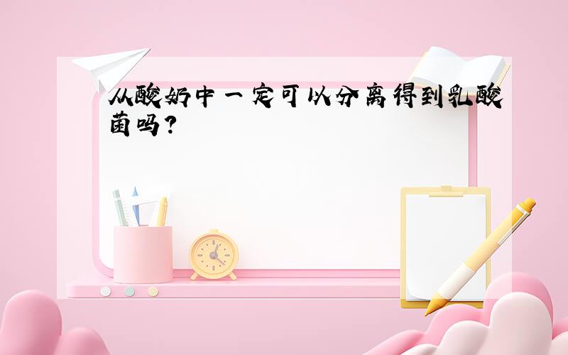 从酸奶中一定可以分离得到乳酸菌吗?