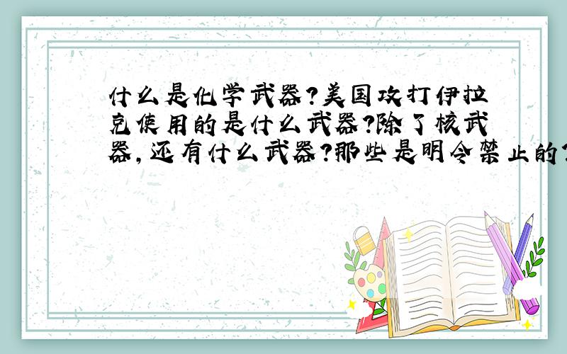 什么是化学武器?美国攻打伊拉克使用的是什么武器?除了核武器,还有什么武器?那些是明令禁止的?