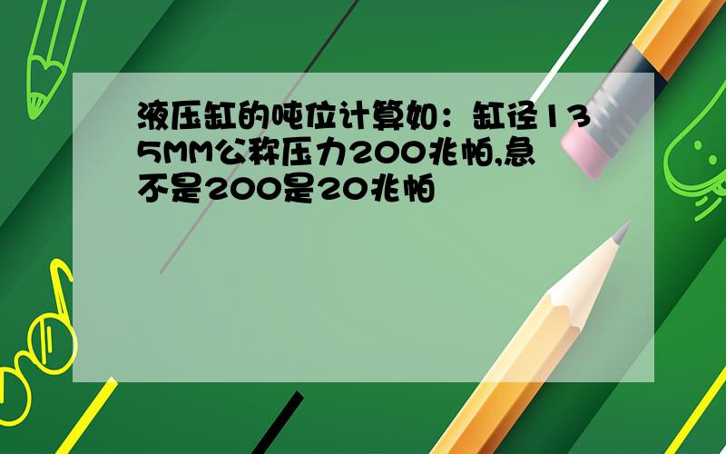 液压缸的吨位计算如：缸径135MM公称压力200兆帕,急不是200是20兆帕