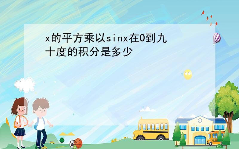 x的平方乘以sinx在0到九十度的积分是多少