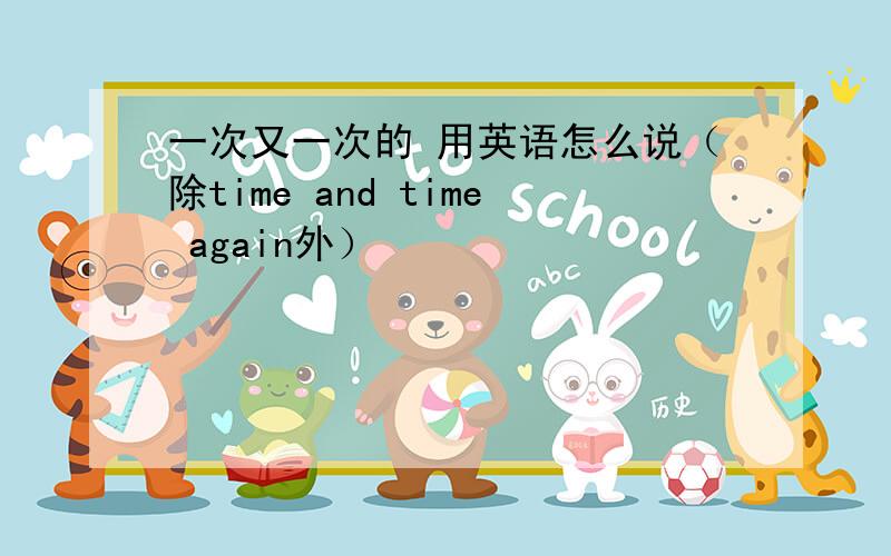 一次又一次的 用英语怎么说（除time and time again外）