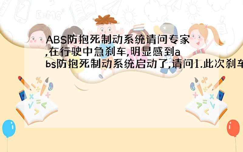 ABS防抱死制动系统请问专家,在行驶中急刹车,明显感到abs防抱死制动系统启动了,请问1.此次刹车结束后能继续行使吗?2