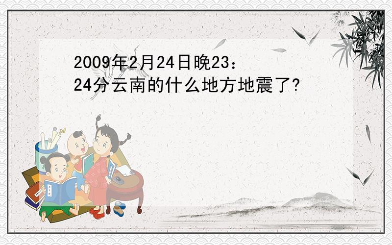 2009年2月24日晚23：24分云南的什么地方地震了?