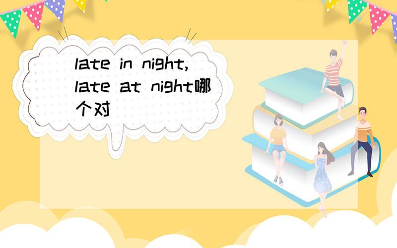 late in night,late at night哪个对