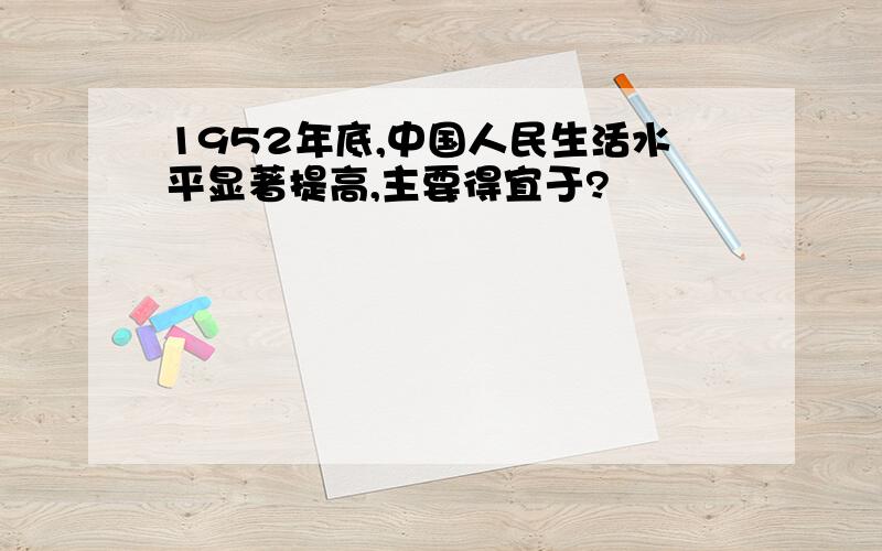 1952年底,中国人民生活水平显著提高,主要得宜于?