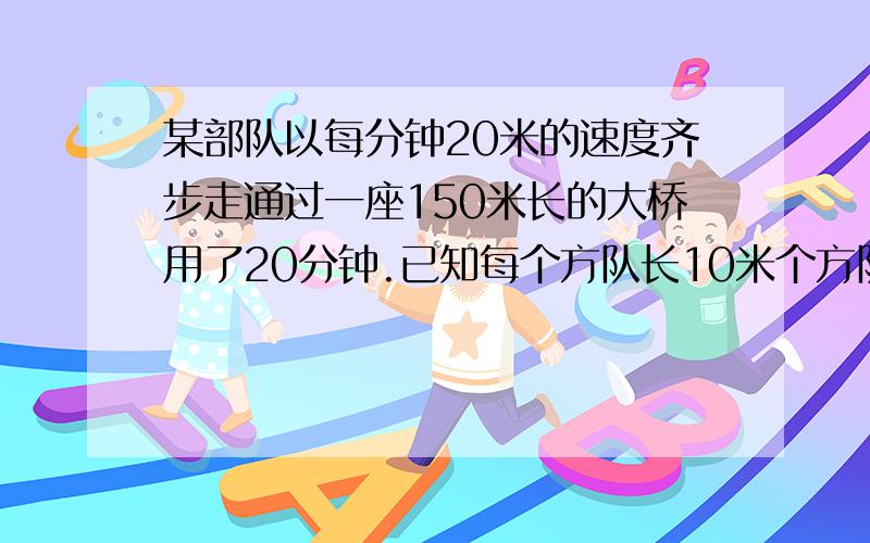 某部队以每分钟20米的速度齐步走通过一座150米长的大桥用了20分钟.已知每个方队长10米个方队间相隔2米,