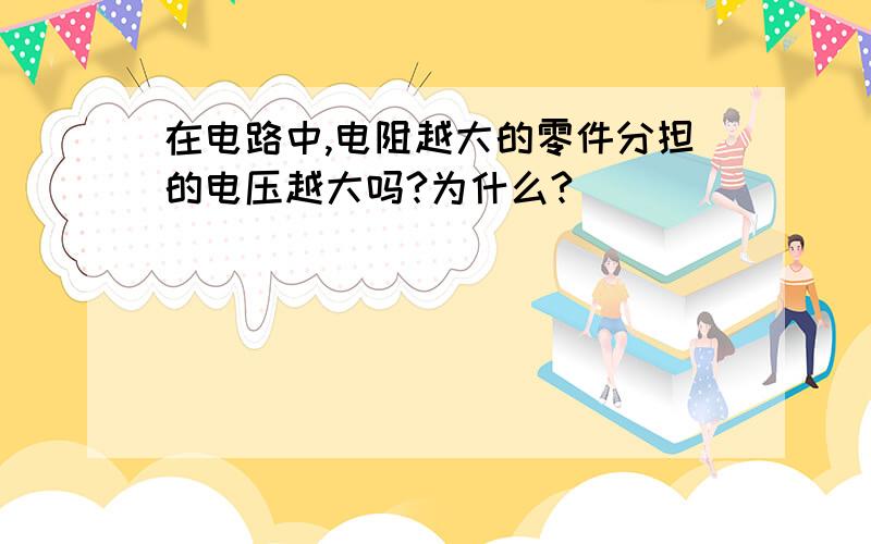 在电路中,电阻越大的零件分担的电压越大吗?为什么?