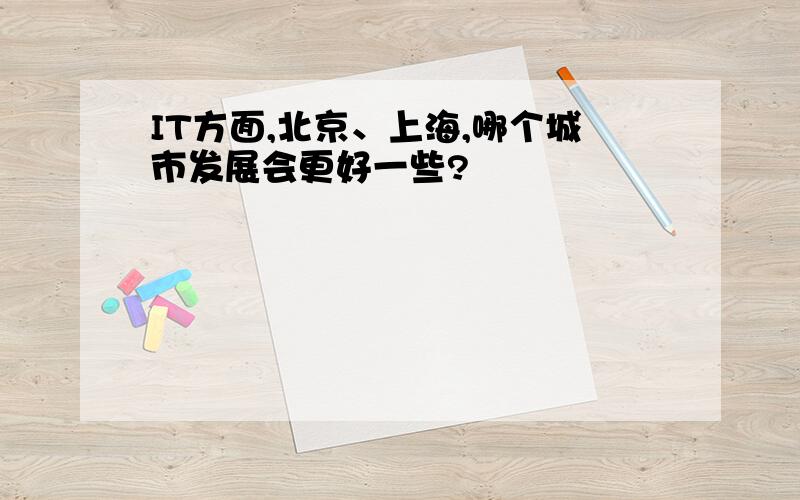 IT方面,北京、上海,哪个城市发展会更好一些?