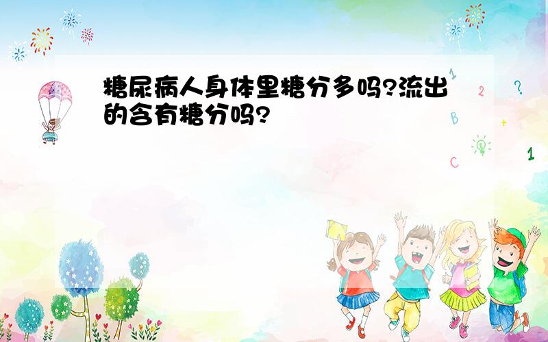 糖尿病人身体里糖分多吗?流出的含有糖分吗?