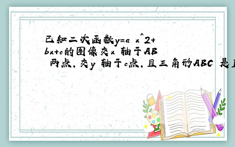 已知二次函数y=a x^2+bx+c的图像交x 轴于AB 两点,交y 轴于c点,且三角形ABC 是直角三角形,请写出一个