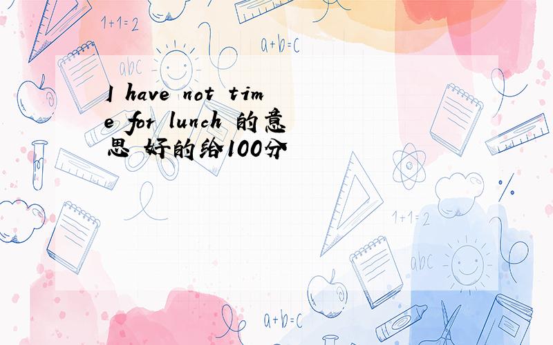 I have not time for lunch 的意思 好的给100分