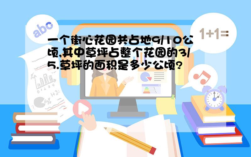 一个街心花园共占地9/10公顷,其中草坪占整个花园的3/5.草坪的面积是多少公顷?