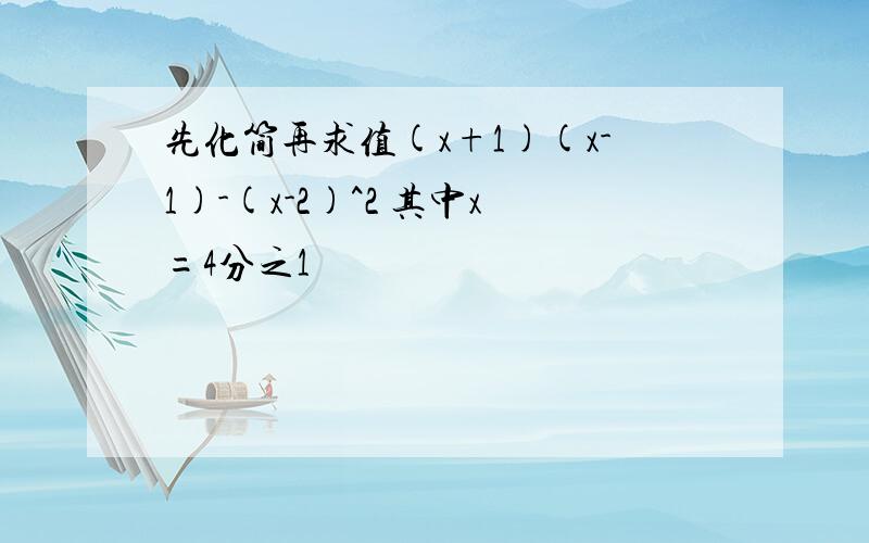 先化简再求值(x+1)(x-1)-(x-2)^2 其中x=4分之1