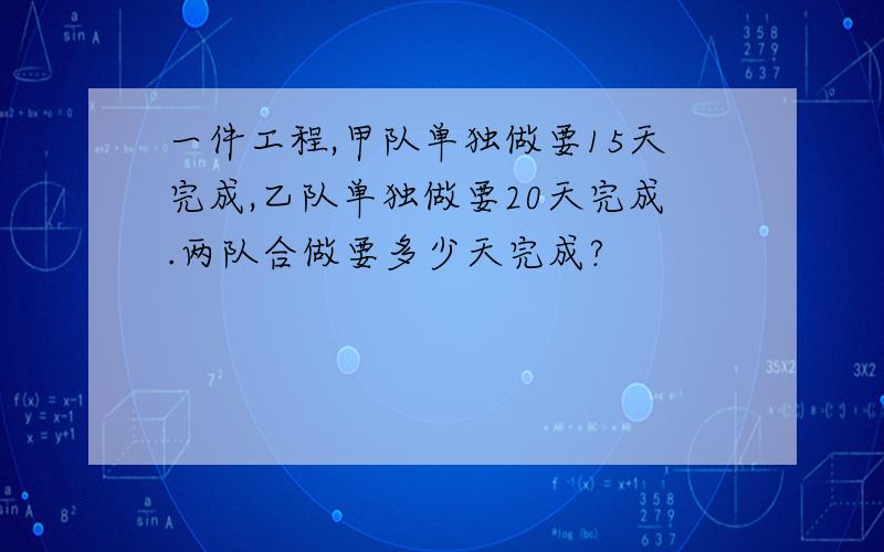 一件工程,甲队单独做要15天完成,乙队单独做要20天完成.两队合做要多少天完成?