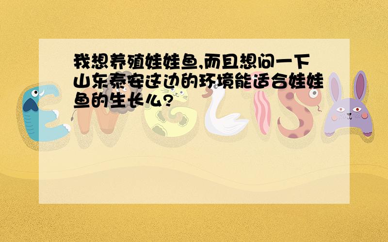 我想养殖娃娃鱼,而且想问一下山东泰安这边的环境能适合娃娃鱼的生长么?