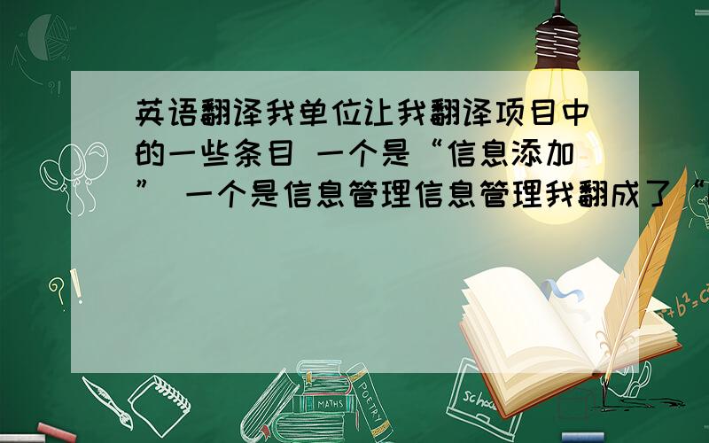 英语翻译我单位让我翻译项目中的一些条目 一个是“信息添加” 一个是信息管理信息管理我翻成了“Information Ma