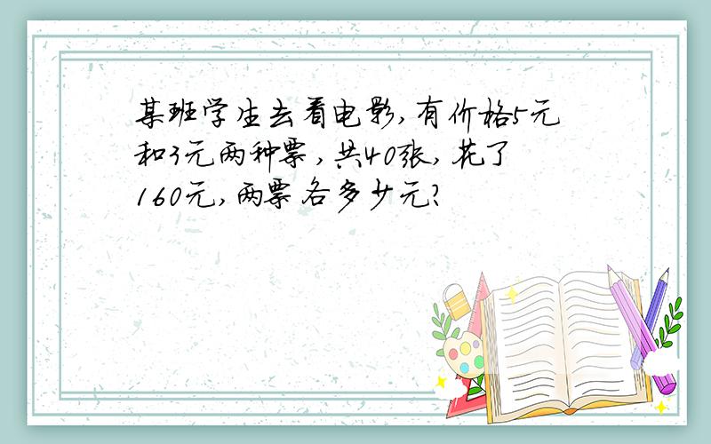 某班学生去看电影,有价格5元和3元两种票,共40张,花了160元,两票各多少元?