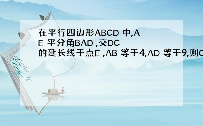 在平行四边形ABCD 中,AE 平分角BAD ,交DC 的延长线于点E ,AB 等于4,AD 等于9,则CE 长为多少?