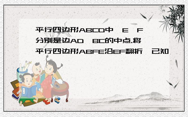 平行四边形ABCD中,E,F分别是边AD、BC的中点.将平行四边形ABFE沿EF翻折,已知