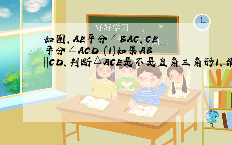 如图,AE平分∠BAC,CE平分∠ACD (1)如果AB||CD,判断△ACE是不是直角三角形1,请说出理由.