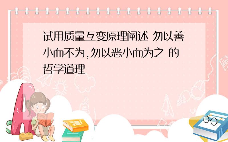 试用质量互变原理阐述 勿以善小而不为,勿以恶小而为之 的哲学道理