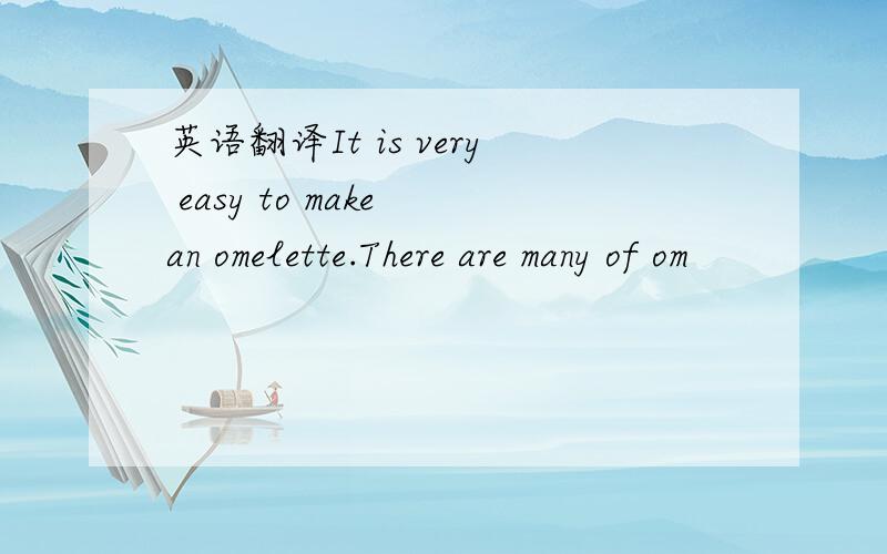 英语翻译It is very easy to make an omelette.There are many of om