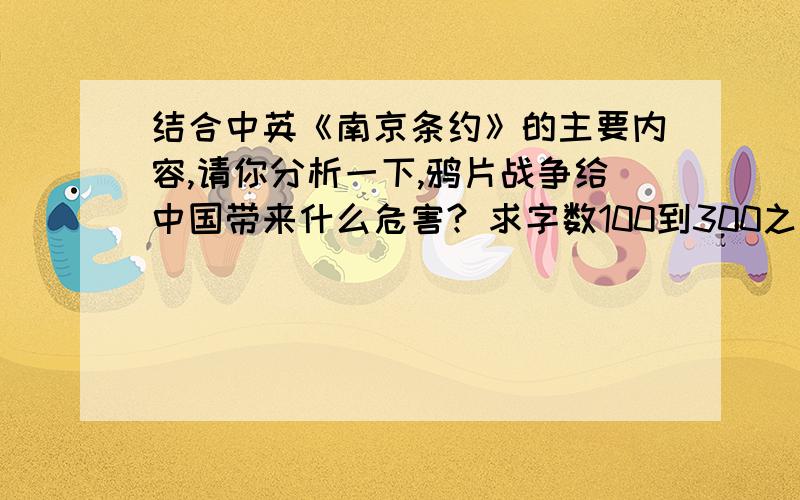 结合中英《南京条约》的主要内容,请你分析一下,鸦片战争给中国带来什么危害? 求字数100到300之间!