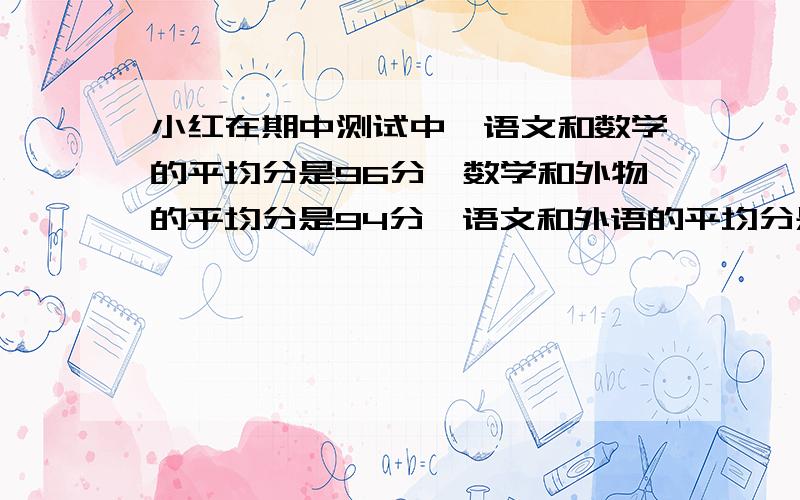 小红在期中测试中,语文和数学的平均分是96分,数学和外物的平均分是94分,语文和外语的平均分是92分,小红三