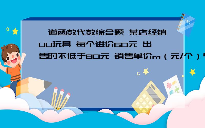 一道函数代数综合题 某店经销UU玩具 每个进价60元 出售时不低于80元 销售单价m（元/个）与销售数量n（个）之间存在