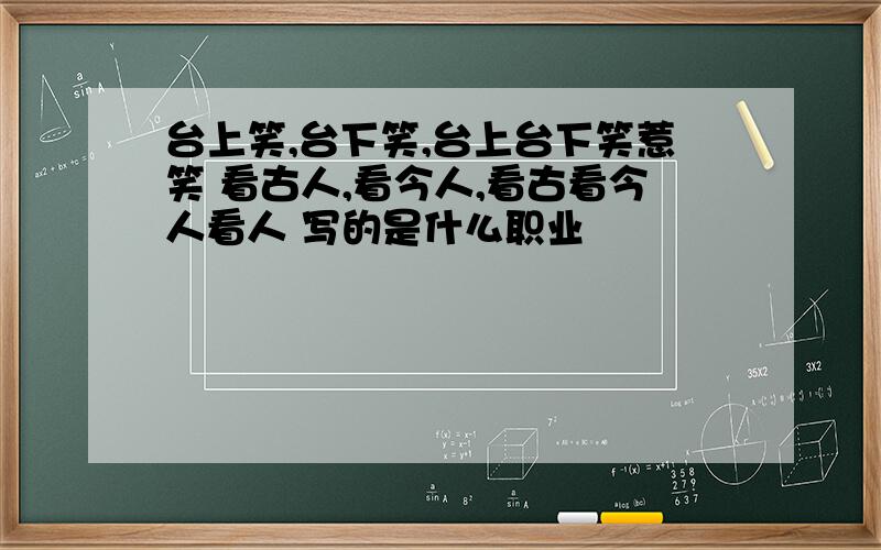 台上笑,台下笑,台上台下笑惹笑 看古人,看今人,看古看今人看人 写的是什么职业