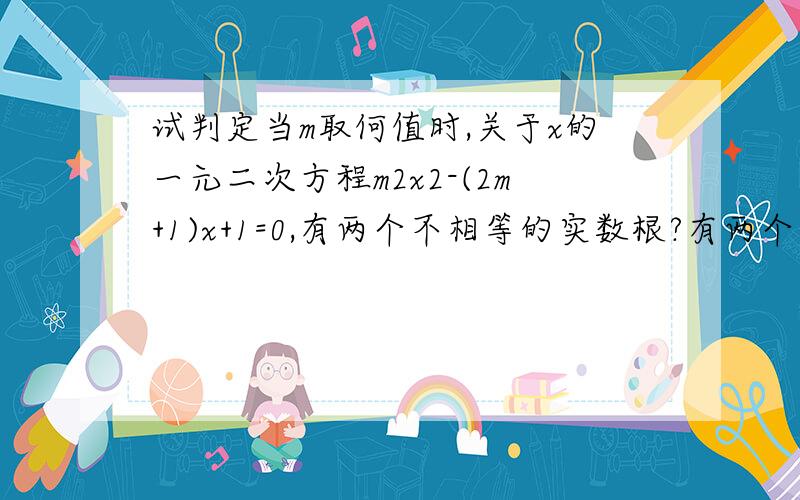 试判定当m取何值时,关于x的一元二次方程m2x2-(2m+1)x+1=0,有两个不相等的实数根?有两个相等的实数根?