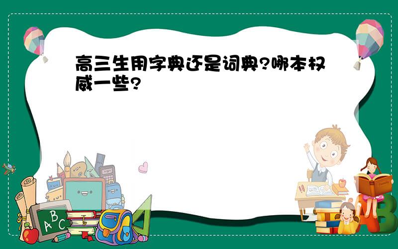 高三生用字典还是词典?哪本权威一些?