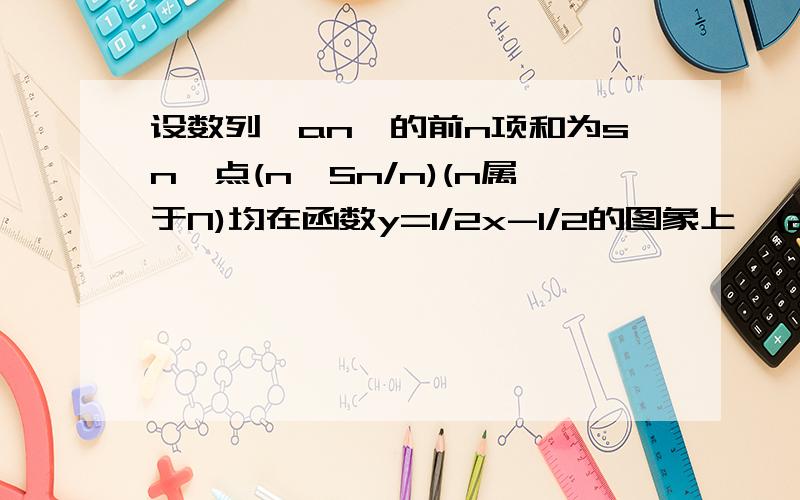 设数列{an}的前n项和为sn,点(n,Sn/n)(n属于N)均在函数y=1/2x-1/2的图象上,(2)设bn=1/a