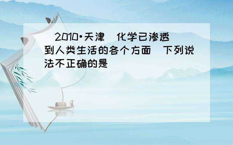 （2010•天津）化学已渗透到人类生活的各个方面．下列说法不正确的是（　　）