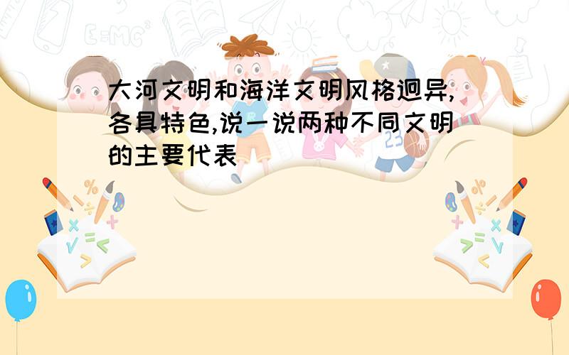 大河文明和海洋文明风格迥异,各具特色,说一说两种不同文明的主要代表