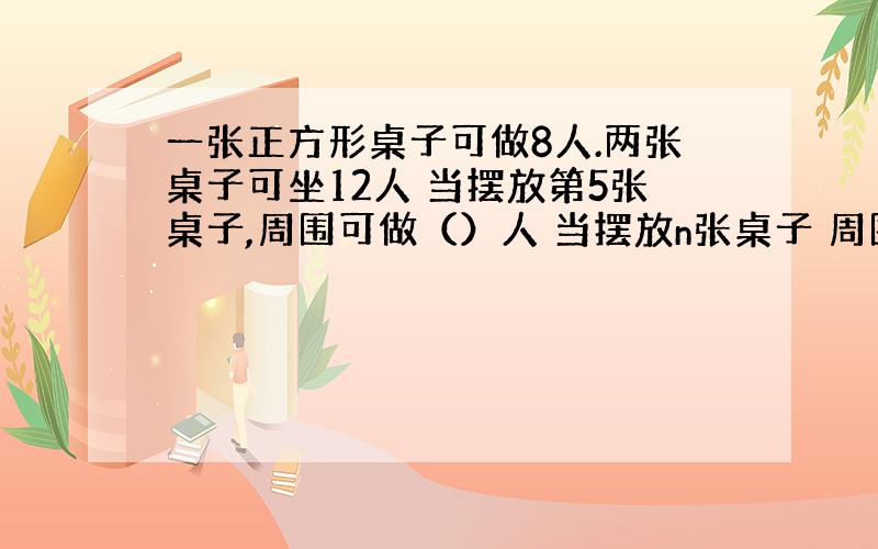 一张正方形桌子可做8人.两张桌子可坐12人 当摆放第5张桌子,周围可做（）人 当摆放n张桌子 周围可坐（）