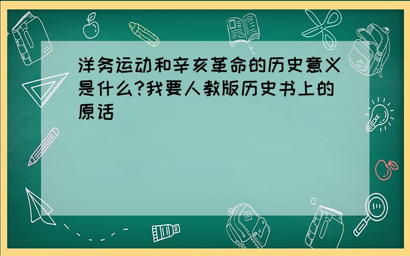 洋务运动和辛亥革命的历史意义是什么?我要人教版历史书上的原话