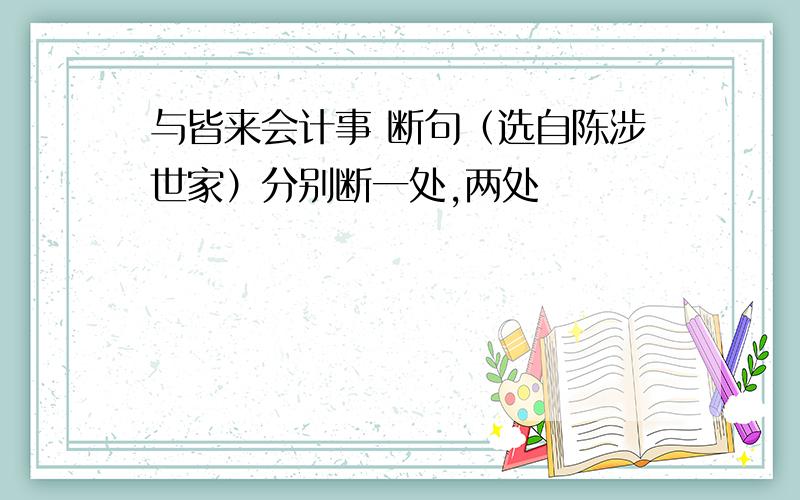 与皆来会计事 断句（选自陈涉世家）分别断一处,两处