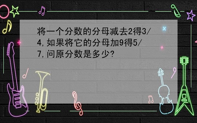 将一个分数的分母减去2得3/4,如果将它的分母加9得5/7,问原分数是多少?