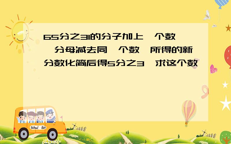 65分之31的分子加上一个数,分母减去同一个数,所得的新分数化简后得5分之3,求这个数