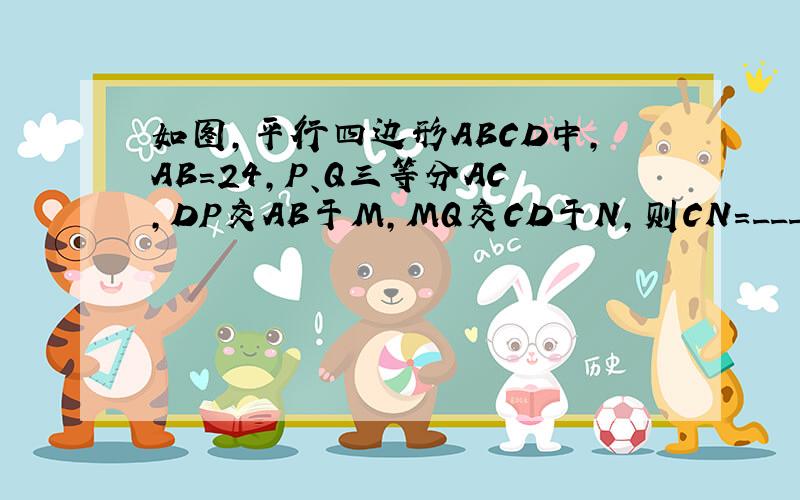 如图，平行四边形ABCD中，AB=24，P、Q三等分AC，DP交AB于M，MQ交CD于N，则CN=______．