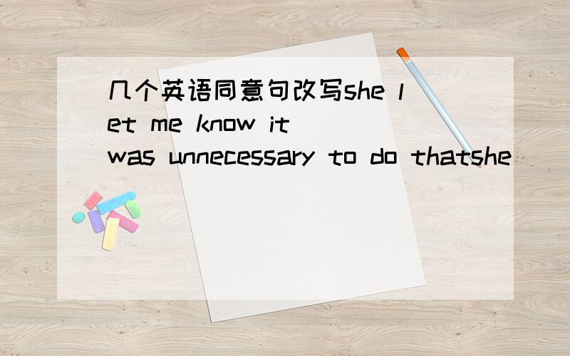 几个英语同意句改写she let me know it was unnecessary to do thatshe __