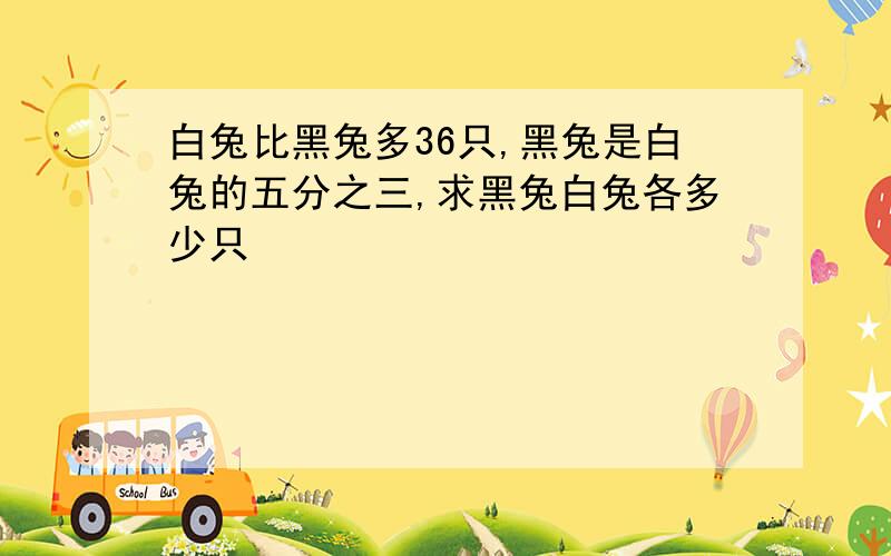 白兔比黑兔多36只,黑兔是白兔的五分之三,求黑兔白兔各多少只