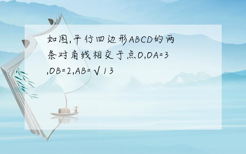 如图,平行四边形ABCD的两条对角线相交于点O,OA=3,OB=2,AB=√13