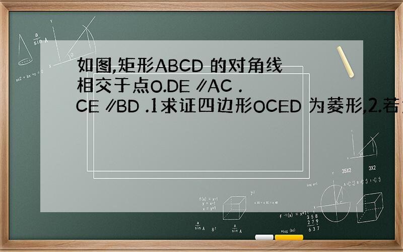 如图,矩形ABCD 的对角线相交于点O.DE ∥AC .CE ∥BD .1求证四边形OCED 为菱形,2.若角ACB =